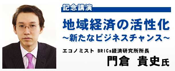 記念講演　地域経済の活性化～新たなビジネスチャンス～エコノミスト BRICs経済研究所所長　門倉 貴史氏